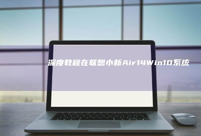 深度教程：在联想小新Air14 Win10系统中嵌入自定义开机LOGO的完整操作指南