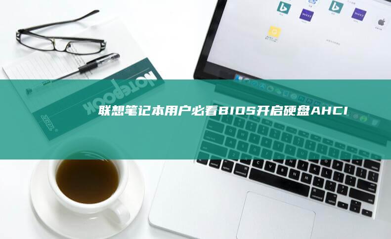 联想笔记本用户必看：BIOS开启硬盘AHCI模式的正确方法及常见错误解决方案 (联想笔记本用u盘装系统按哪个键)
