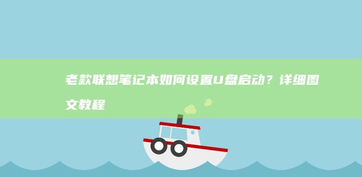 老款联想笔记本如何设置U盘启动？详细图文教程教你快速完成BIOS启动项调整 (老款联想笔记本电脑怎么连接无线网络)
