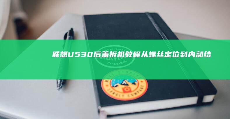 联想U530后盖拆机教程：从螺丝定位到内部结构解析的完整图文手册 (联想u530笔记本)