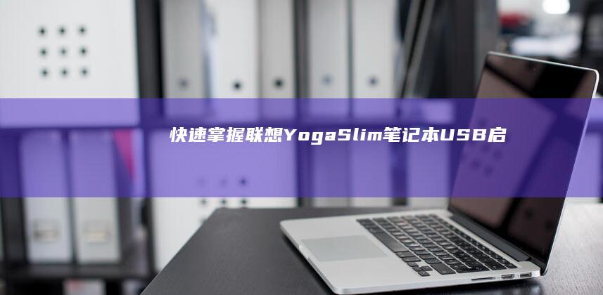 快速掌握联想Yoga/Slim笔记本USB启动设置技巧，不同型号通用方法图文并茂 (快速掌握联想知识)