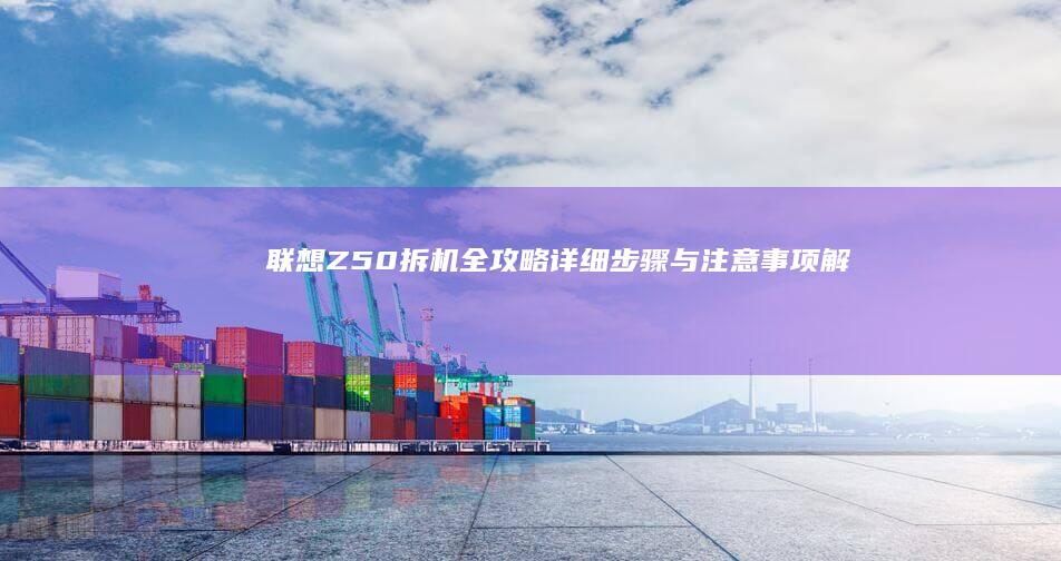 联想Z50拆机全攻略：详细步骤与注意事项解析 (联想Z50拆机)