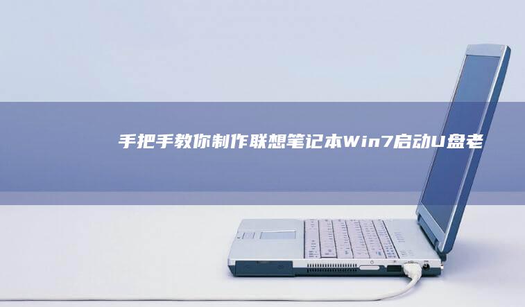 手把手教你制作联想笔记本Win7启动U盘：老毛桃/大白菜工具使用与快速启动设置指南 (手把手教你制作ppt)
