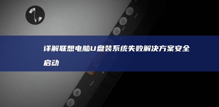 详解联想电脑U盘装系统失败解决方案：安全启动关闭与启动顺序调整步骤 (l联想电脑)